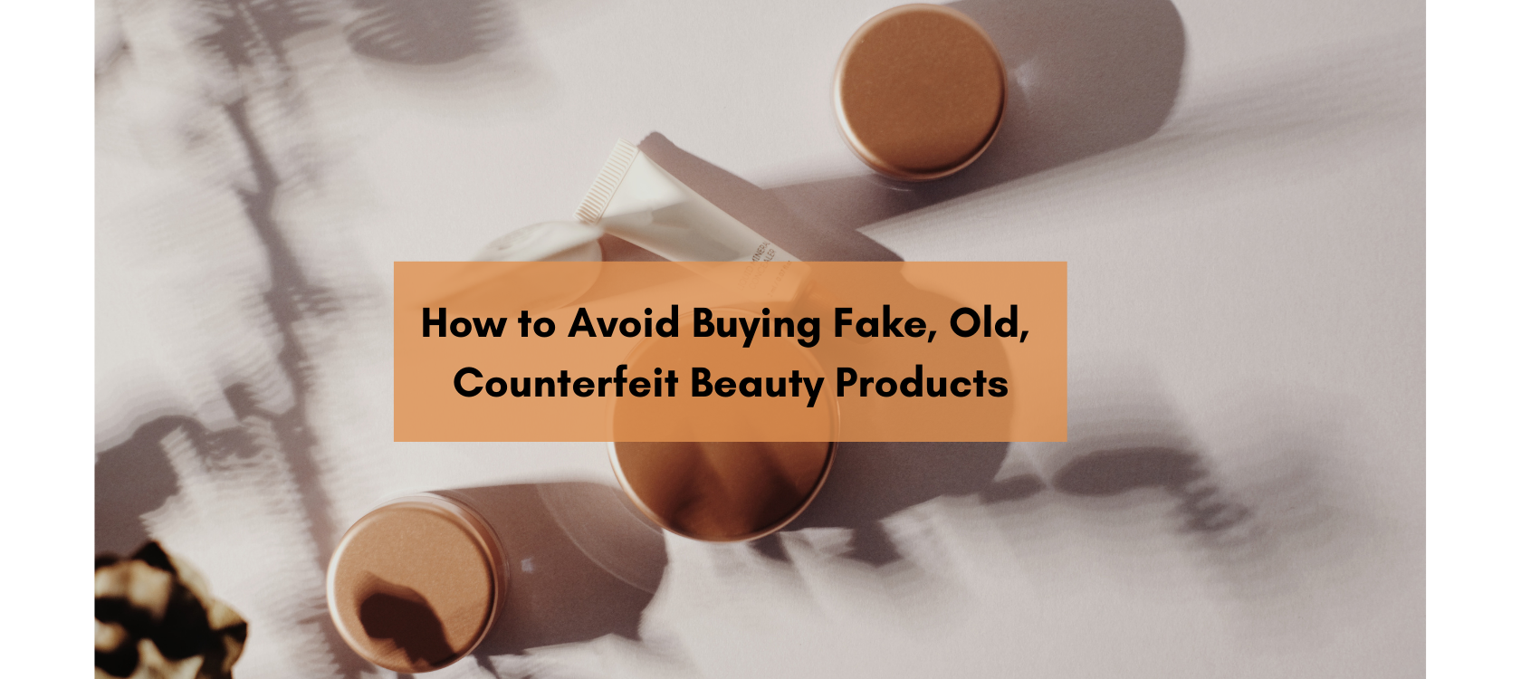 The Dangers of Buying Counterfeit, Tampered Beauty Products and How to Ensure You’re Getting The Real Deal:
