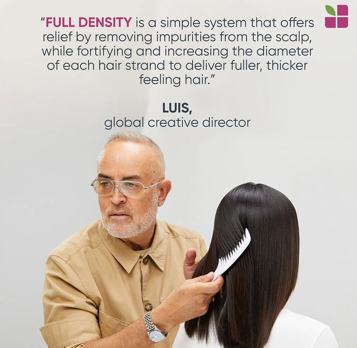Testimonial from Matrix Biolage Global Creative Director, "Full Density is a simple system that offers relief by removing impurities from the scalp, while fortifying and increasing the diameter of each hair strand to deliver fuller, thicker feeling hair."